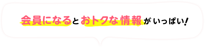 会員になるとおトクな情報がいっぱい!
