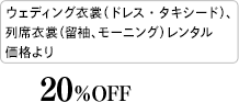ウェディング衣裳（ドレス・タキシード）、列席衣裳（留袖、モーニング）レンタル価格より:20%OFF